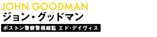 ジョン・グッドマン/ ボストン警察警視総監 エド･デイヴィス