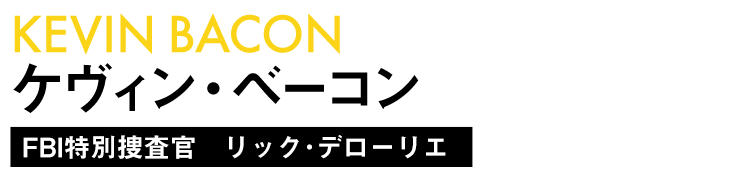 ケヴィン・ベーコン/FBI特別捜査官　リック･デローリエ
