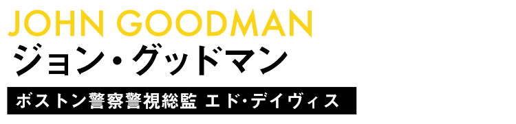 ジョン・グッドマン/ ボストン警察警視総監 エド･デイヴィス